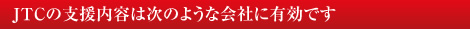 JTCの支援内容は次のような会社に有効です